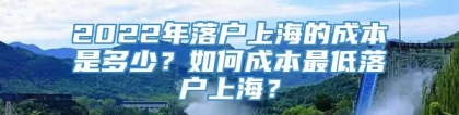 2022年落户上海的成本是多少？如何成本最低落户上海？