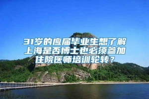 31岁的应届毕业生想了解上海是否博士也必须参加住院医师培训轮转？