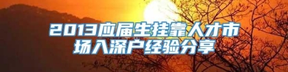 2013应届生挂靠人才市场入深户经验分享