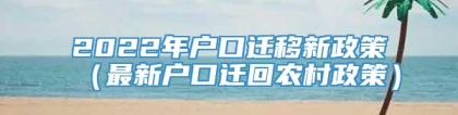 2022年户口迁移新政策（最新户口迁回农村政策）