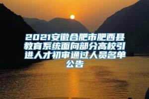 2021安徽合肥市肥西县教育系统面向部分高校引进人才初审通过人员名单公告