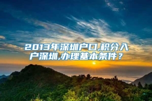 2013年深圳户口,积分入户深圳,办理基本条件？