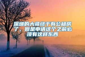 深圳的大哥终于有公租房了，但是申请这个之前必须有这样东西