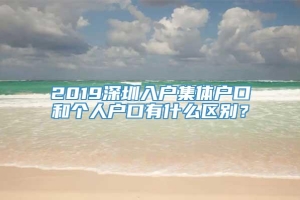 2019深圳入户集体户口和个人户口有什么区别？