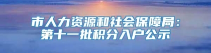 市人力资源和社会保障局：第十一批积分入户公示