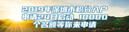 2019年深圳市积分入户申请24日启动 10000个名额等你来申请