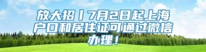 放大招丨7月2日起上海户口和居住证可通过微信办理！