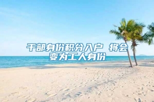 干部身份积分入户 将会变为工人身份