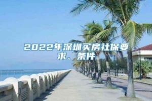 2022年深圳买房社保要求、条件