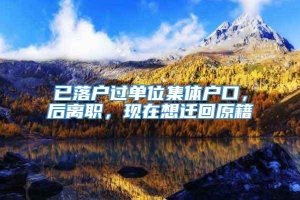 已落户过单位集体户口，后离职，现在想迁回原籍