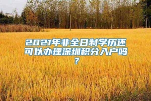 2021年非全日制学历还可以办理深圳积分入户吗？