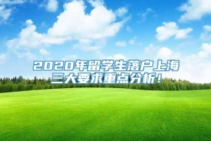 2020年留学生落户上海三大要求重点分析！