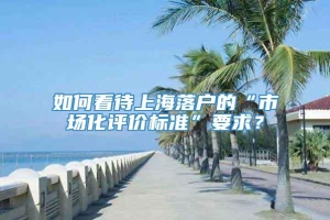 如何看待上海落户的“市场化评价标准”要求？