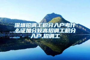 深圳招调工积分入户考什么证加分较高招调工积分入户,招调工