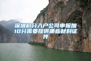 深圳积分入户公司申报加10分需要提供哪些材料证件