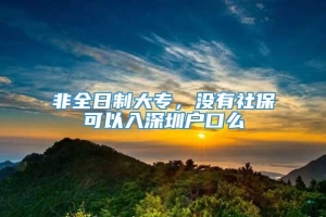 非全日制大专，没有社保可以入深圳户口么