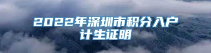 2022年深圳市积分入户计生证明