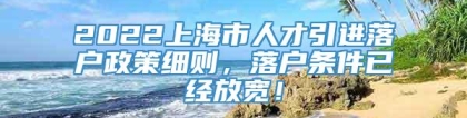 2022上海市人才引进落户政策细则，落户条件已经放宽！