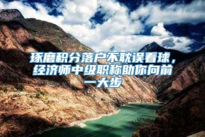 琢磨积分落户不耽误看球，经济师中级职称助你向前一大步