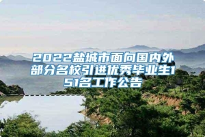 2022盐城市面向国内外部分名校引进优秀毕业生151名工作公告