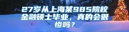 27岁从上海某985院校金融硕士毕业，真的会很惨吗？