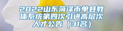 2022山东菏泽市单县教体系统第四次引进高层次人才公告（31名）