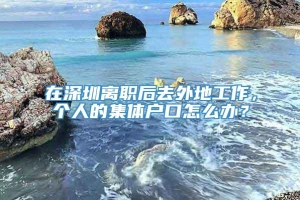 在深圳离职后去外地工作，个人的集体户口怎么办？