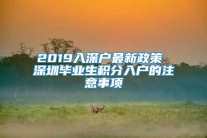 2019入深户最新政策 深圳毕业生积分入户的注意事项