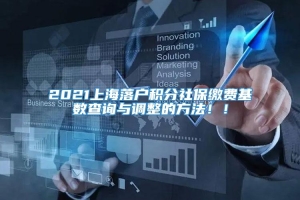 2021上海落户积分社保缴费基数查询与调整的方法！！