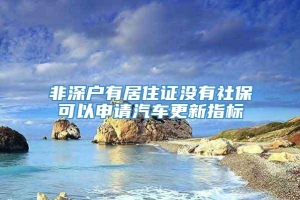 非深户有居住证没有社保可以申请汽车更新指标