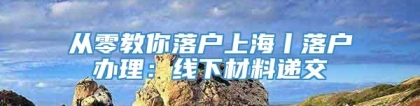 从零教你落户上海丨落户办理：线下材料递交