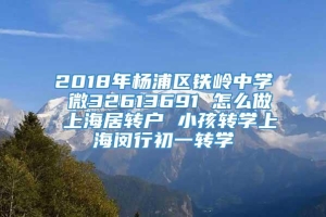 2018年杨浦区铁岭中学 微32613691 怎么做 上海居转户 小孩转学上海闵行初一转学