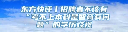 东方快评丨招聘者不该有“考不上本科是智商有问题”的学历歧视