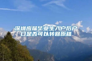 深圳应届毕业生入户后户口是否可以转回原籍