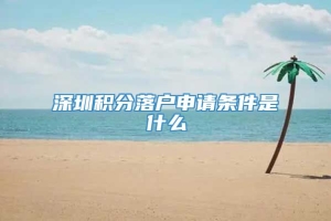 深圳积分落户申请条件是什么