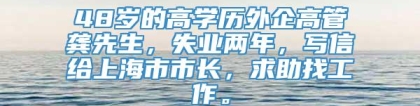 48岁的高学历外企高管龚先生，失业两年，写信给上海市市长，求助找工作。