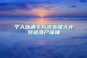 个人以调干方式办理人才引进落户深圳