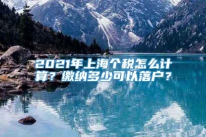 2021年上海个税怎么计算？缴纳多少可以落户？