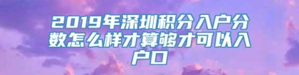 2019年深圳积分入户分数怎么样才算够才可以入户口