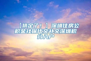 【搞定了！】深圳住房公积金社保代交补交深圳积分入户