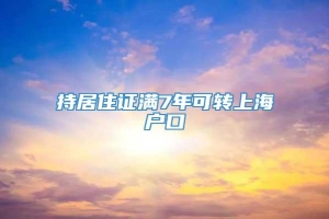 持居住证满7年可转上海户口