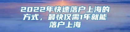 2022年快速落户上海的方式，最快仅需1年就能落户上海