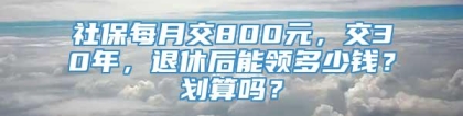 社保每月交800元，交30年，退休后能领多少钱？划算吗？