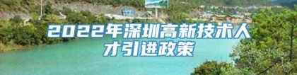 2022年深圳高新技术人才引进政策