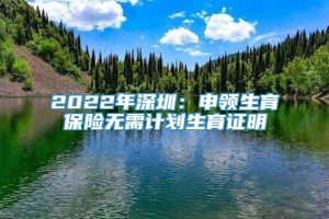 2022年深圳：申领生育保险无需计划生育证明