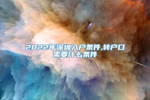 2022年深圳入户条件,转户口需要什么条件