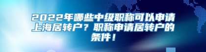 2022年哪些中级职称可以申请上海居转户？职称申请居转户的条件！