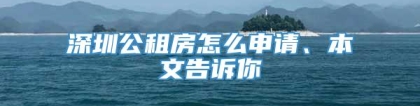 深圳公租房怎么申请、本文告诉你