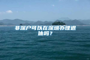 非深户可以在深圳办理退休吗？