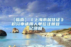 【指南】《上海市居住证》积分申请用人单位注册登记须知